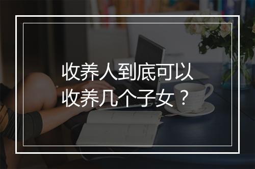 收养人到底可以收养几个子女？