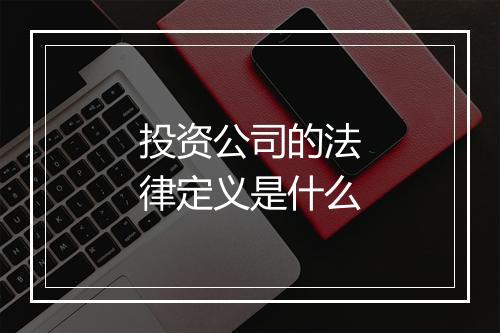 投资公司的法律定义是什么