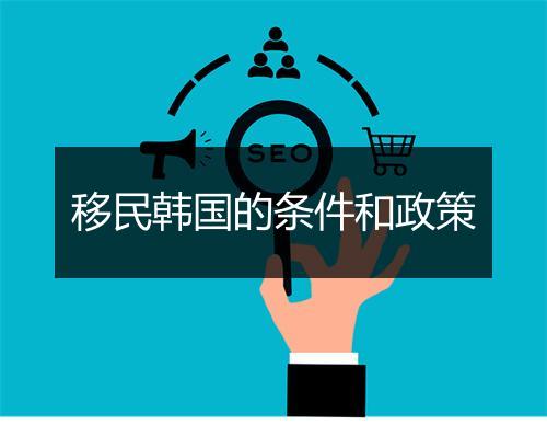 移民韩国的条件和政策