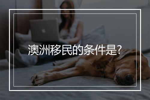 澳洲移民的条件是?