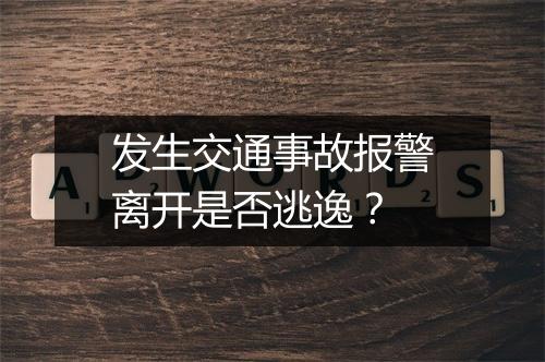 发生交通事故报警离开是否逃逸？