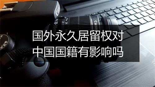 国外永久居留权对中国国籍有影响吗
