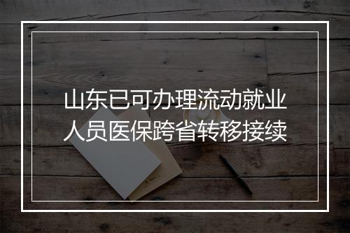 山东已可办理流动就业人员医保跨省转移接续