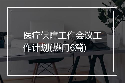 医疗保障工作会议工作计划(热门6篇)