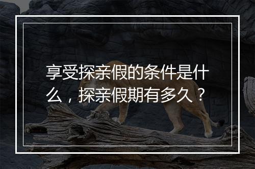 享受探亲假的条件是什么，探亲假期有多久？