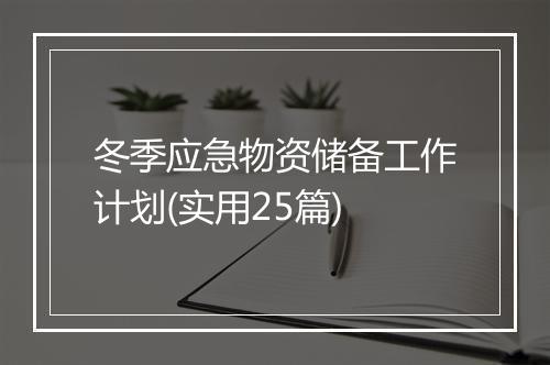 冬季应急物资储备工作计划(实用25篇)