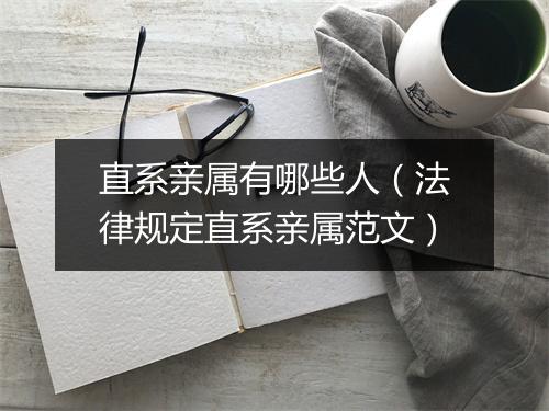直系亲属有哪些人（法律规定直系亲属范文）
