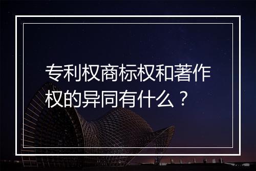 专利权商标权和著作权的异同有什么？
