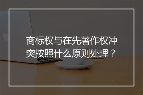 商标权与在先著作权冲突按照什么原则处理？