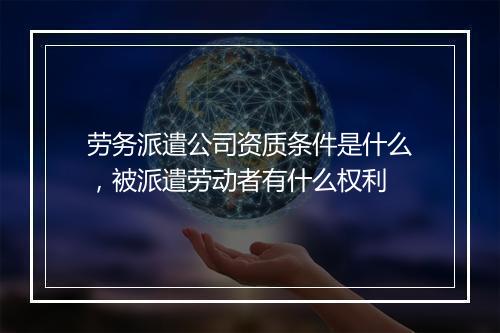 劳务派遣公司资质条件是什么，被派遣劳动者有什么权利