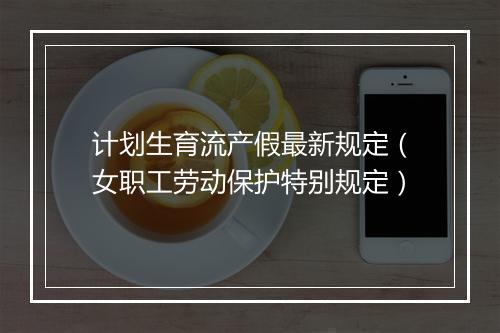 计划生育流产假最新规定（女职工劳动保护特别规定）
