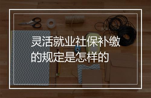 灵活就业社保补缴的规定是怎样的