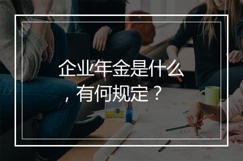企业年金是什么，有何规定？