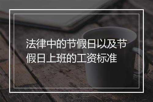 法律中的节假日以及节假日上班的工资标准