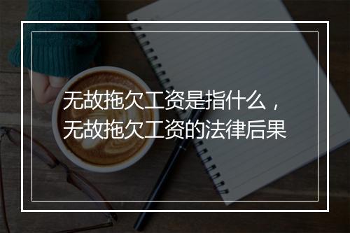 无故拖欠工资是指什么，无故拖欠工资的法律后果
