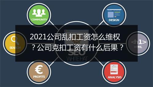 2021公司乱扣工资怎么维权？公司克扣工资有什么后果？
