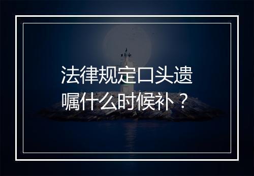 法律规定口头遗嘱什么时候补？