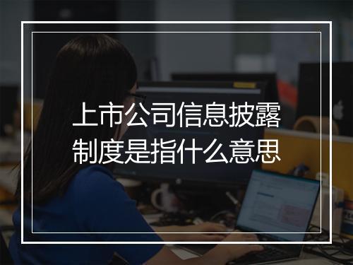 上市公司信息披露制度是指什么意思