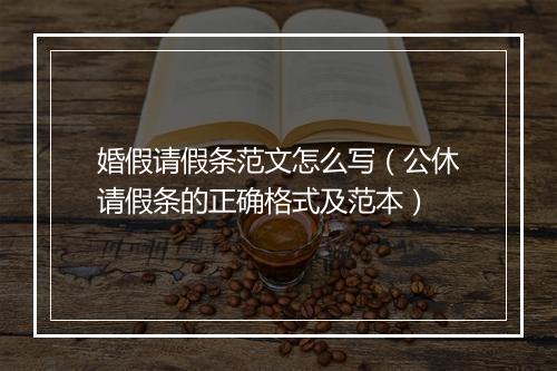 婚假请假条范文怎么写（公休请假条的正确格式及范本）