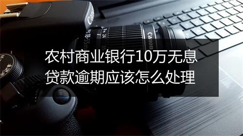 农村商业银行10万无息贷款逾期应该怎么处理