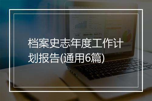 档案史志年度工作计划报告(通用6篇)