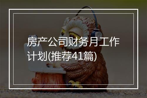 房产公司财务月工作计划(推荐41篇)