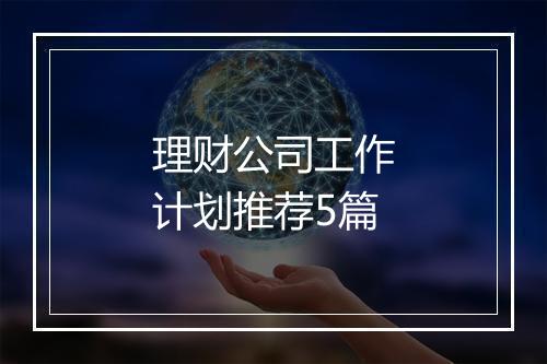 理财公司工作计划推荐5篇