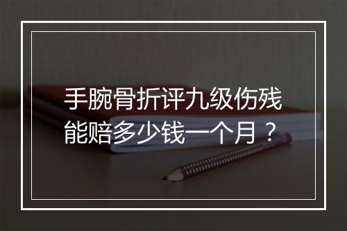 手腕骨折评九级伤残能赔多少钱一个月？