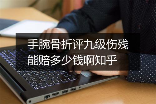 手腕骨折评九级伤残能赔多少钱啊知乎