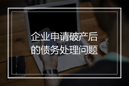 企业申请破产后的债务处理问题