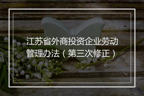 江苏省外商投资企业劳动管理办法（第三次修正）