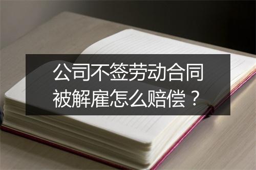 公司不签劳动合同被解雇怎么赔偿？