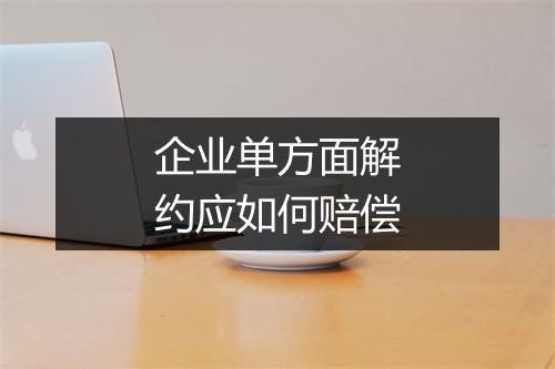 企业单方面解约应如何赔偿