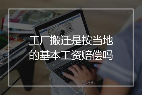工厂搬迁是按当地的基本工资赔偿吗