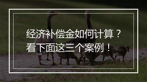 经济补偿金如何计算？看下面这三个案例！