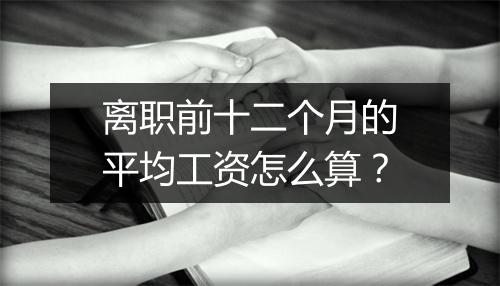 离职前十二个月的平均工资怎么算？