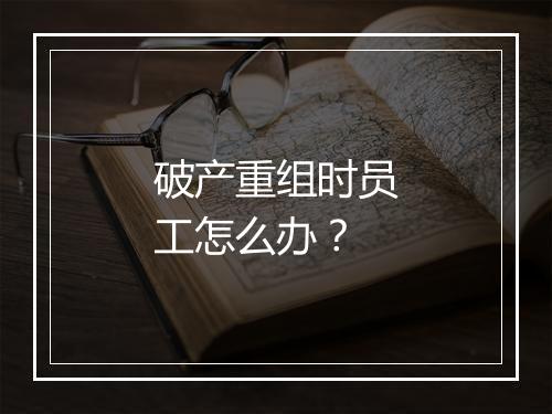破产重组时员工怎么办？