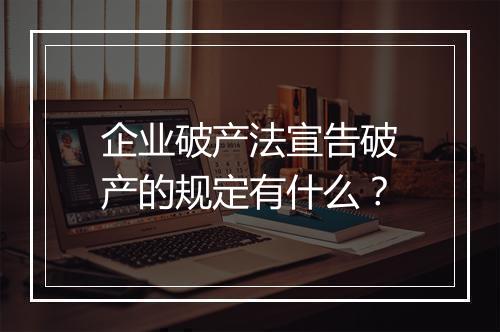企业破产法宣告破产的规定有什么？