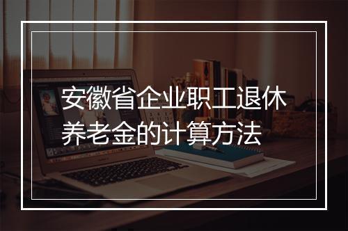 安徽省企业职工退休养老金的计算方法