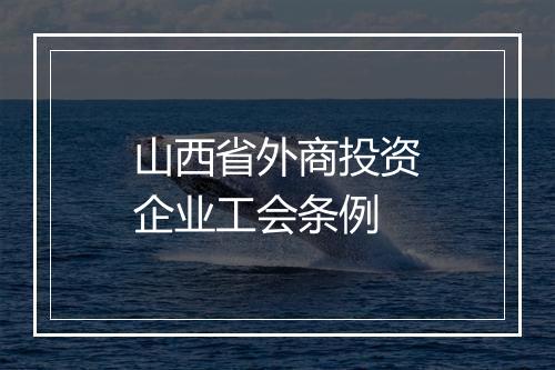 山西省外商投资企业工会条例