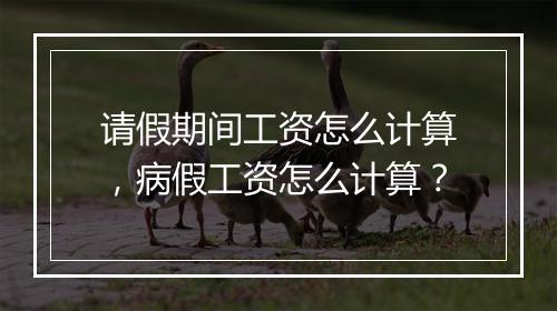 请假期间工资怎么计算，病假工资怎么计算？