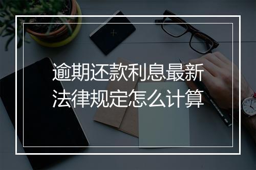 逾期还款利息最新法律规定怎么计算