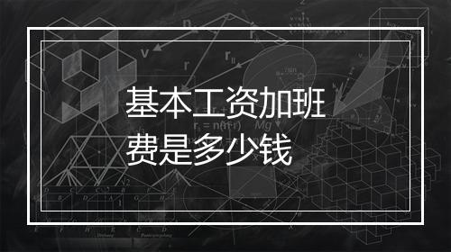 基本工资加班费是多少钱
