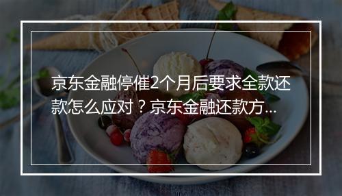京东金融停催2个月后要求全款还款怎么应对？京东金融还款方式解析