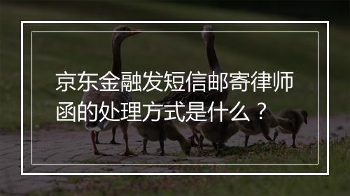 京东金融发短信邮寄律师函的处理方式是什么？