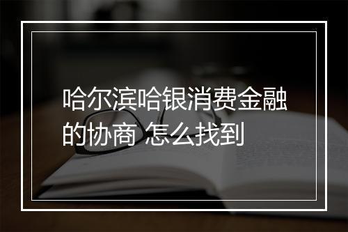 哈尔滨哈银消费金融的协商 怎么找到