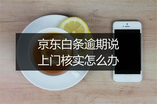 京东白条逾期说上门核实怎么办