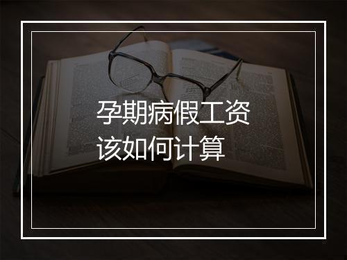 孕期病假工资该如何计算