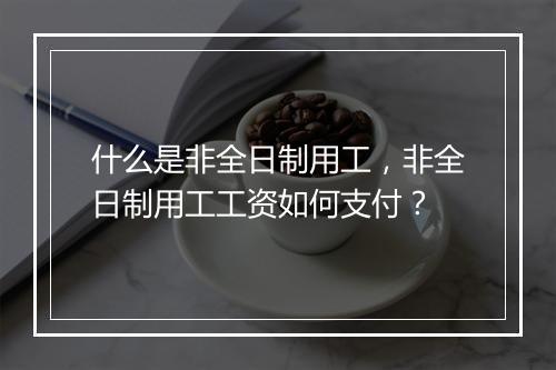 什么是非全日制用工，非全日制用工工资如何支付？
