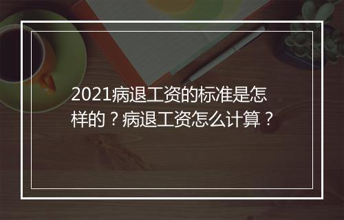 2021病退工资的标准是怎样的？病退工资怎么计算？